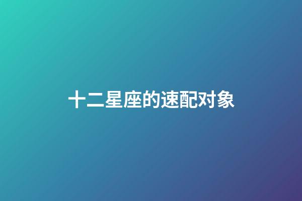 十二星座的速配对象-第1张-星座运势-玄机派