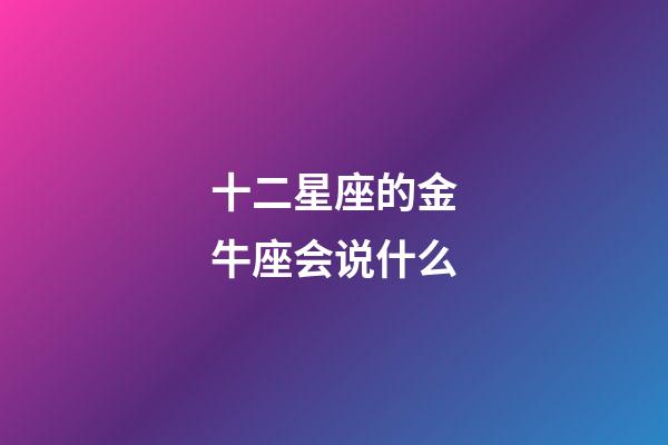 十二星座的金牛座会说什么-第1张-星座运势-玄机派