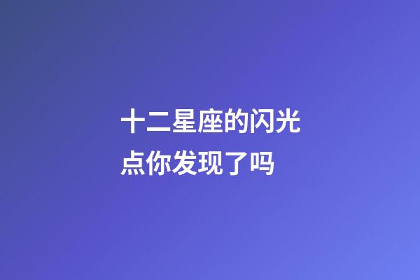 十二星座的闪光点你发现了吗-第1张-星座运势-玄机派