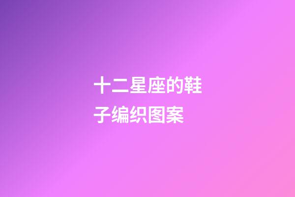 十二星座的鞋子编织图案-第1张-星座运势-玄机派