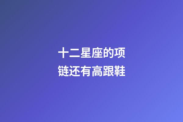 十二星座的项链还有高跟鞋-第1张-星座运势-玄机派