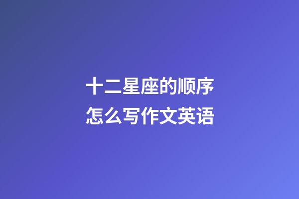 十二星座的顺序怎么写作文英语-第1张-星座运势-玄机派
