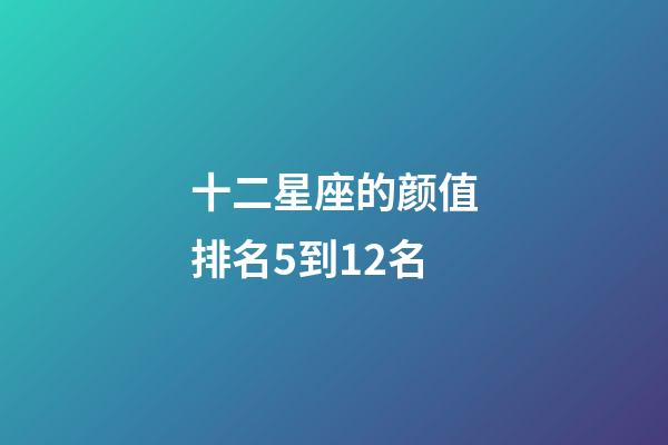 十二星座的颜值排名5到12名-第1张-星座运势-玄机派