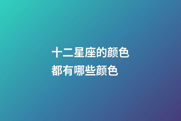 十二星座的颜色都有哪些颜色-第1张-星座运势-玄机派