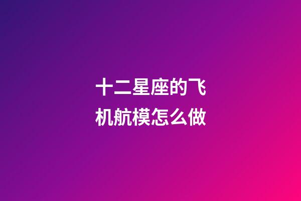 十二星座的飞机航模怎么做-第1张-星座运势-玄机派