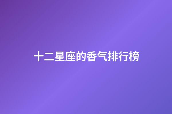 十二星座的香气排行榜-第1张-星座运势-玄机派
