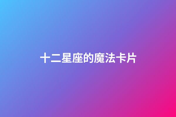 十二星座的魔法卡片-第1张-星座运势-玄机派