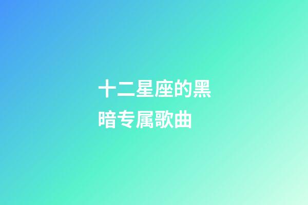 十二星座的黑暗专属歌曲-第1张-星座运势-玄机派