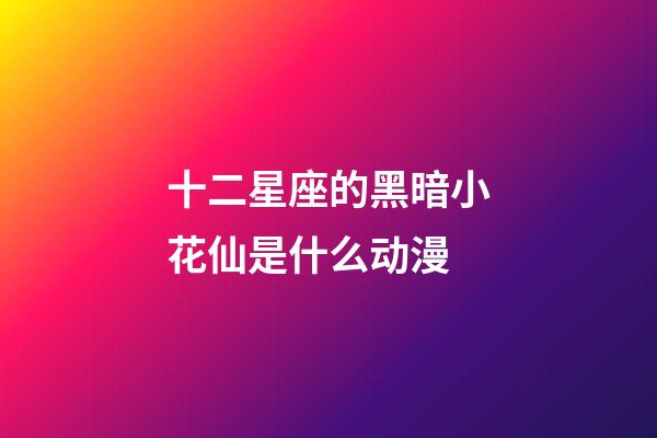 十二星座的黑暗小花仙是什么动漫