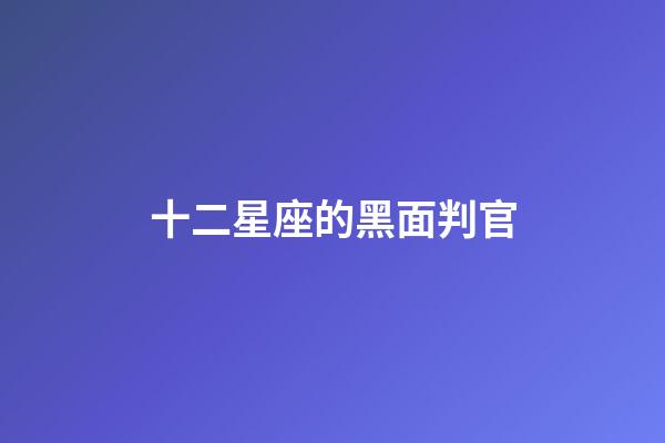 十二星座的黑面判官-第1张-星座运势-玄机派