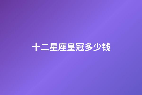 十二星座皇冠多少钱-第1张-星座运势-玄机派