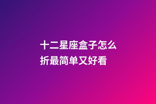 十二星座盒子怎么折最简单又好看-第1张-星座运势-玄机派