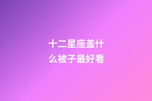 十二星座盖什么被子最好看-第1张-星座运势-玄机派