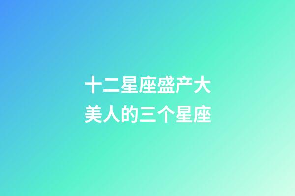十二星座盛产大美人的三个星座-第1张-星座运势-玄机派