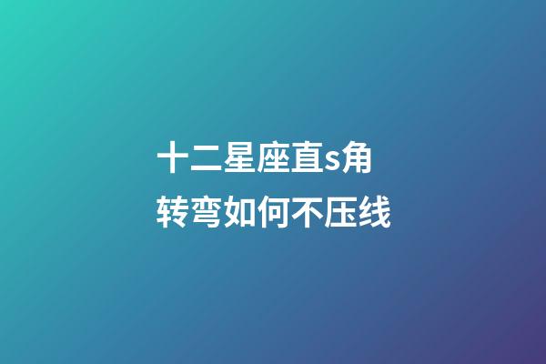 十二星座直s角转弯如何不压线-第1张-星座运势-玄机派