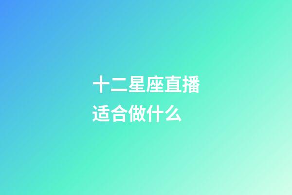 十二星座直播适合做什么-第1张-星座运势-玄机派