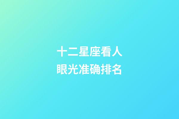 十二星座看人眼光准确排名-第1张-星座运势-玄机派