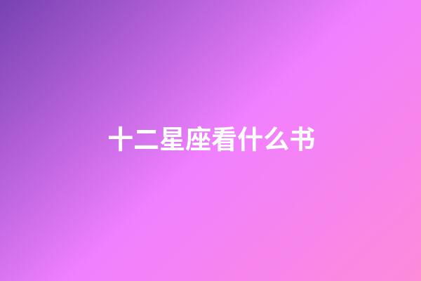 十二星座看什么书-第1张-星座运势-玄机派