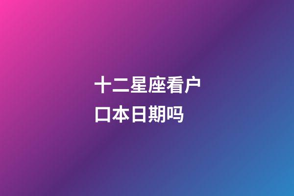 十二星座看户口本日期吗-第1张-星座运势-玄机派