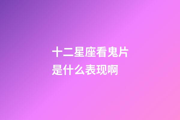 十二星座看鬼片是什么表现啊-第1张-星座运势-玄机派
