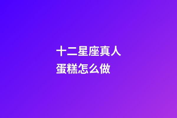 十二星座真人蛋糕怎么做-第1张-星座运势-玄机派