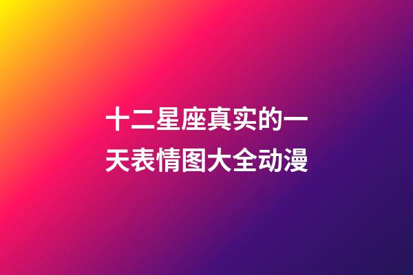十二星座真实的一天表情图大全动漫-第1张-星座运势-玄机派