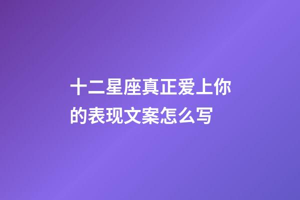 十二星座真正爱上你的表现文案怎么写-第1张-星座运势-玄机派