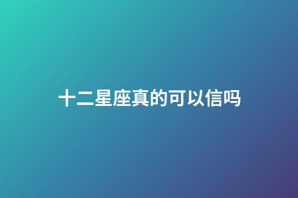十二星座真的可以信吗-第1张-星座运势-玄机派