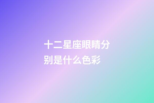 十二星座眼睛分别是什么色彩-第1张-星座运势-玄机派