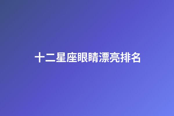 十二星座眼睛漂亮排名-第1张-星座运势-玄机派