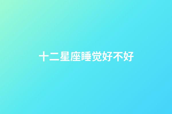 十二星座睡觉好不好-第1张-星座运势-玄机派