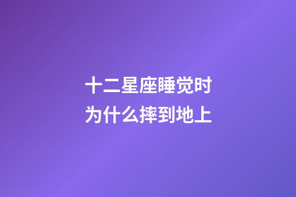 十二星座睡觉时为什么摔到地上-第1张-星座运势-玄机派