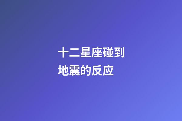 十二星座碰到地震的反应-第1张-星座运势-玄机派