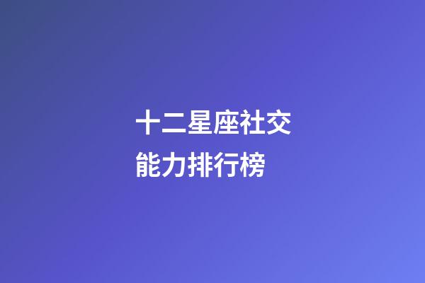 十二星座社交能力排行榜-第1张-星座运势-玄机派