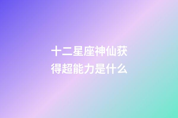十二星座神仙获得超能力是什么-第1张-星座运势-玄机派