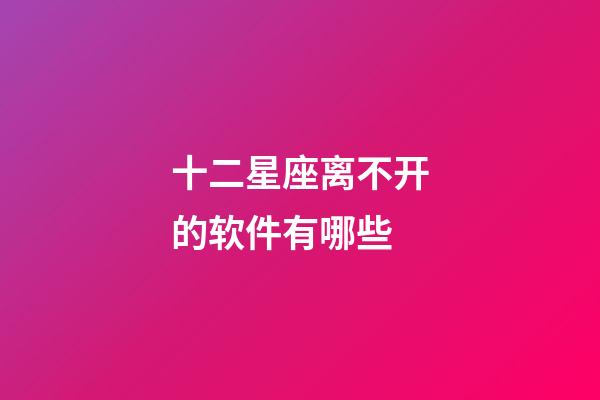 十二星座离不开的软件有哪些-第1张-星座运势-玄机派