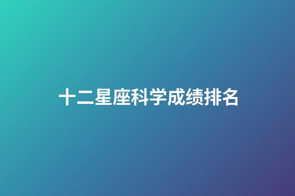 十二星座科学成绩排名-第1张-星座运势-玄机派