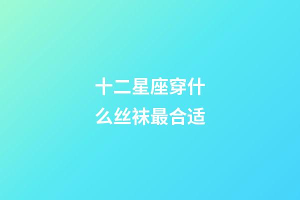 十二星座穿什么丝袜最合适