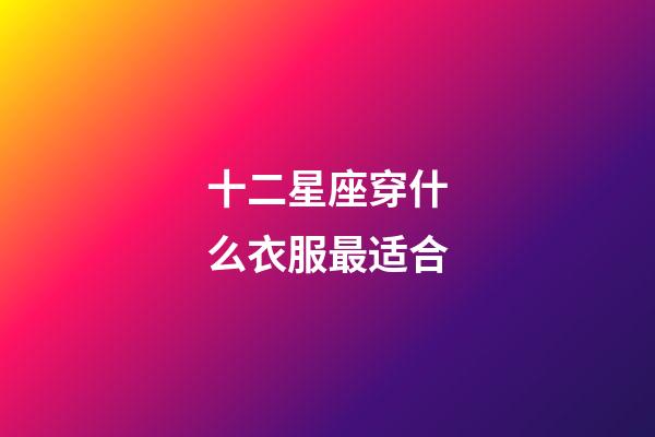 十二星座穿什么衣服最适合-第1张-星座运势-玄机派
