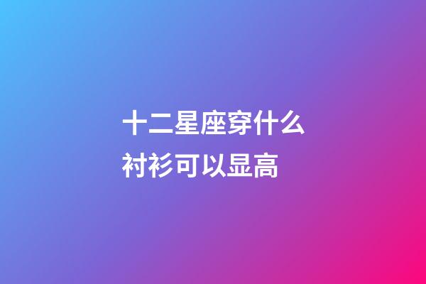 十二星座穿什么衬衫可以显高-第1张-星座运势-玄机派