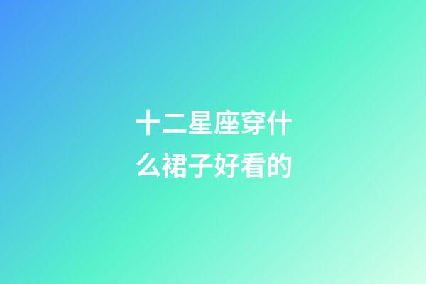 十二星座穿什么裙子好看的-第1张-星座运势-玄机派