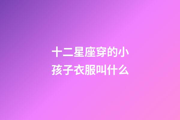 十二星座穿的小孩子衣服叫什么-第1张-星座运势-玄机派