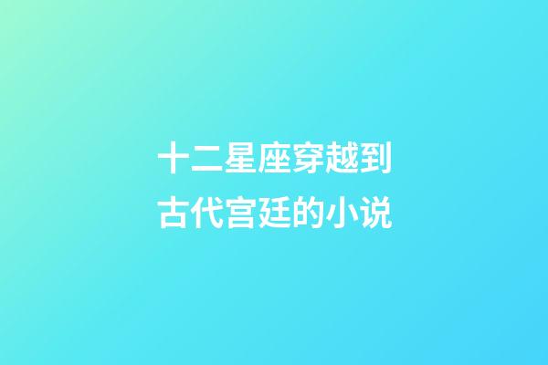 十二星座穿越到古代宫廷的小说