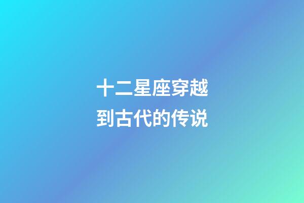 十二星座穿越到古代的传说-第1张-星座运势-玄机派