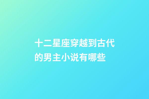 十二星座穿越到古代的男主小说有哪些