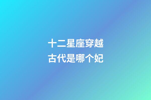 十二星座穿越古代是哪个妃-第1张-星座运势-玄机派