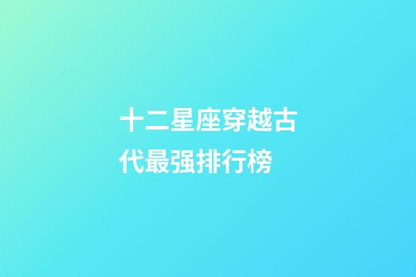 十二星座穿越古代最强排行榜-第1张-星座运势-玄机派