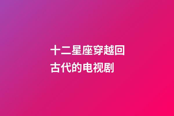 十二星座穿越回古代的电视剧-第1张-星座运势-玄机派