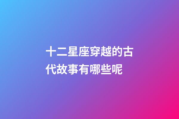 十二星座穿越的古代故事有哪些呢-第1张-星座运势-玄机派