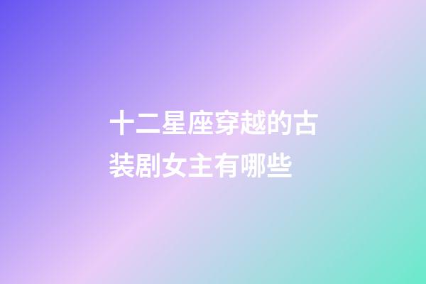 十二星座穿越的古装剧女主有哪些